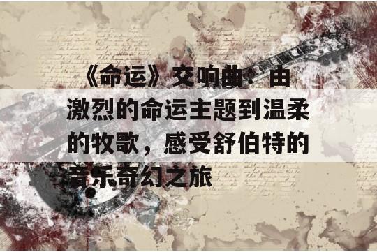  《命运》交响曲：由激烈的命运主题到温柔的牧歌，感受舒伯特的音乐奇幻之旅