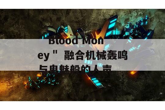 ＂Blood Money＂ 融合机械轰鸣与鬼魅般的人声