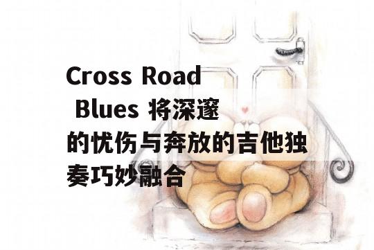 Cross Road Blues 将深邃的忧伤与奔放的吉他独奏巧妙融合