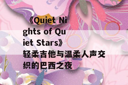  《Quiet Nights of Quiet Stars》轻柔吉他与温柔人声交织的巴西之夜